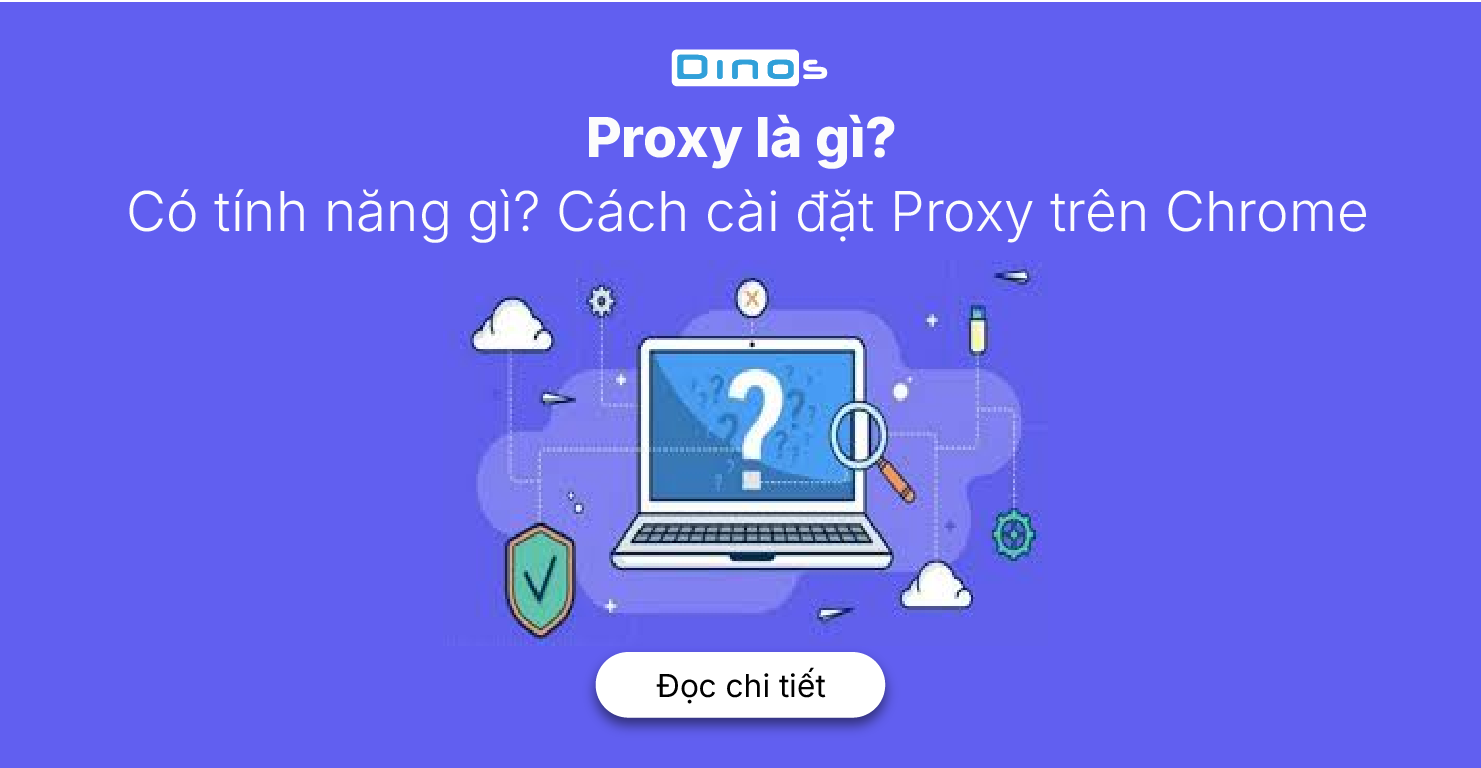 Proxy là gì? Có những tính năng gì? Cách cài đặt Proxy trên Chrome