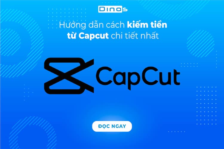 Cách kiếm tiền từ Capcut chi tiết nhất