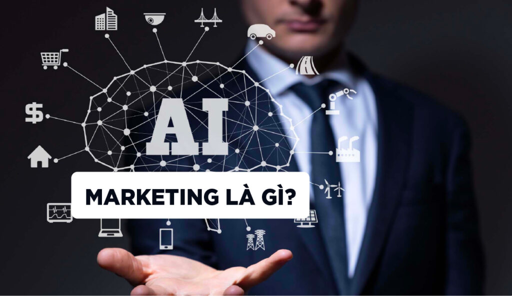 AI Marketing là gì? Tất tần tật về AI trong Marketing